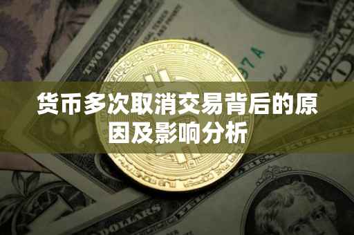 货币多次取消交易背后的原因及影响分析