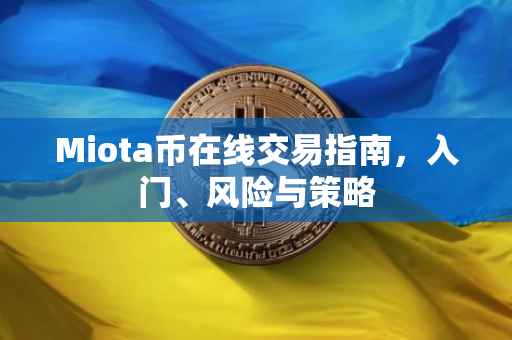 Miota币在线交易指南，入门、风险与策略