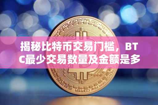 揭秘比特币交易门槛，BTC最少交易数量及金额是多少？