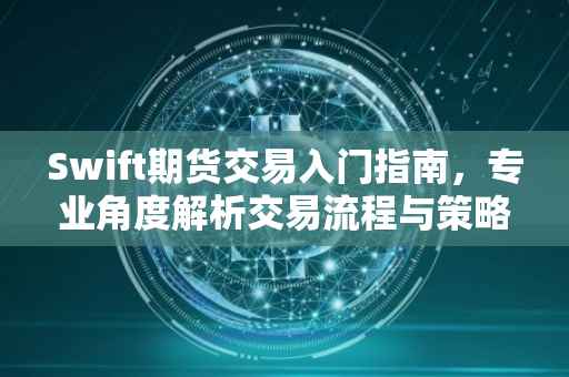 Swift期货交易入门指南，专业角度解析交易流程与策略