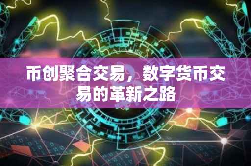 币创聚合交易，数字货币交易的革新之路