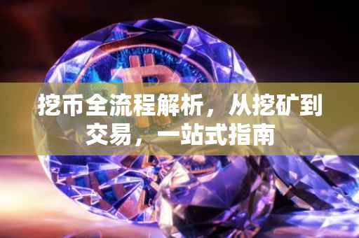 挖币全流程解析，从挖矿到交易，一站式指南
