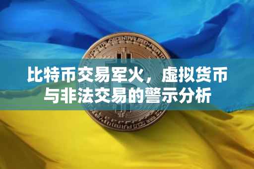 比特币交易军火，虚拟货币与非法交易的警示分析