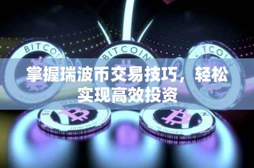 掌握瑞波币交易技巧，轻松实现高效投资