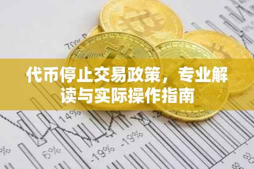 代币停止交易政策，专业解读与实际操作指南