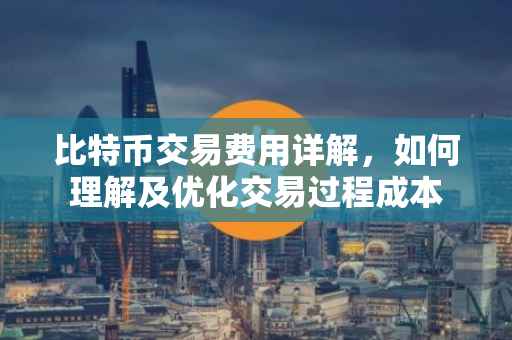 比特币交易费用详解，如何理解及优化交易过程成本