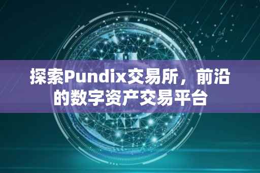 探索Pundix交易所，前沿的数字资产交易平台