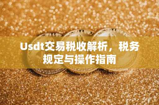 Usdt交易税收解析,税务规定与操作指南