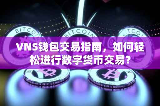 VNS钱包交易指南，如何轻松进行数字货币交易？