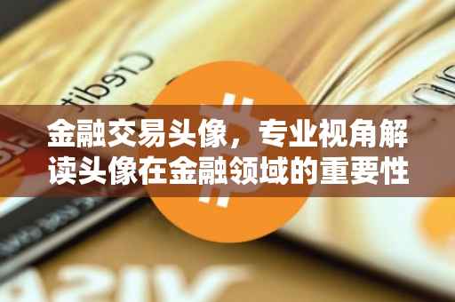金融交易头像，专业视角解读头像在金融领域的重要性与运用