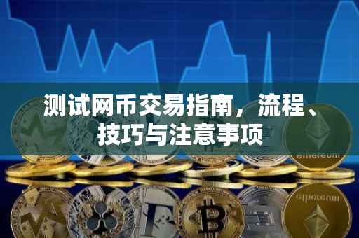 测试网币交易指南，流程、技巧与注意事项