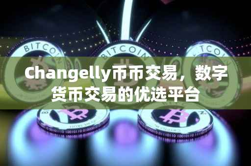 Changelly币币交易，数字货币交易的优选平台