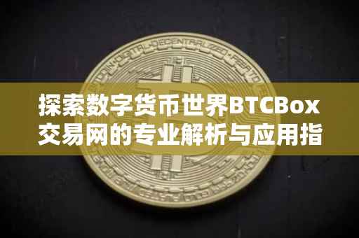 探索数字货币世界BTCBox交易网的专业解析与应用指南