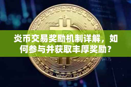 炎币交易奖励机制详解，如何参与并获取丰厚奖励？