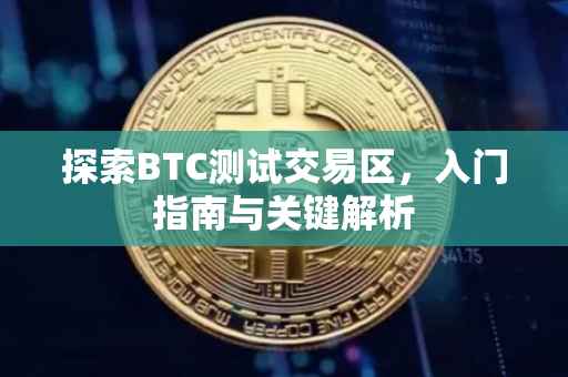 探索BTC测试交易区，入门指南与关键解析