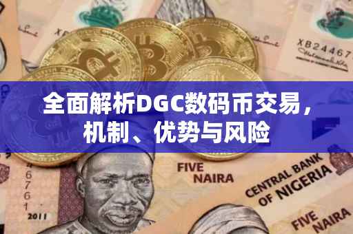 全面解析DGC数码币交易，机制、优势与风险
