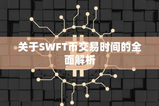 关于SWFT币交易时间的全面解析