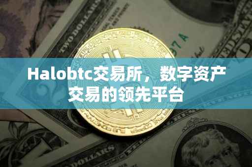 Halobtc交易所，数字资产交易的领先平台