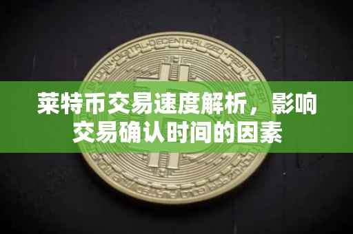 莱特币交易速度解析，影响交易确认时间的因素