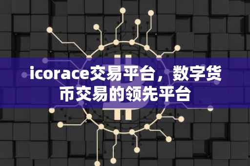 icorace交易平台，数字货币交易的领先平台
