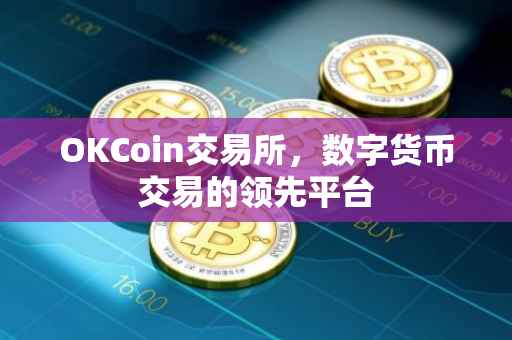 OKCoin交易所，数字货币交易的领先平台