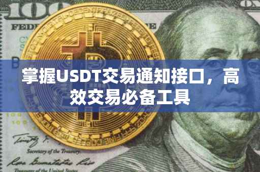 掌握USDT交易通知接口，高效交易必备工具