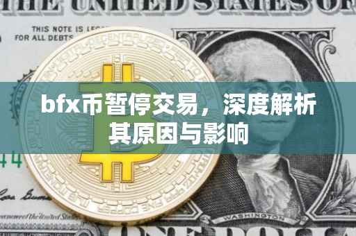 bfx币暂停交易，深度解析其原因与影响