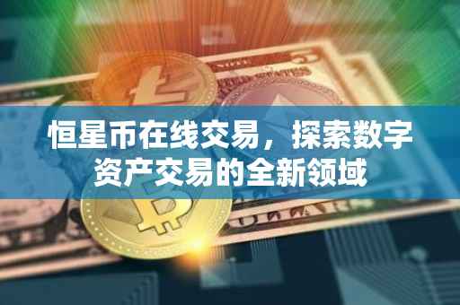 恒星币在线交易，探索数字资产交易的全新领域