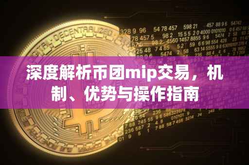深度解析币团mip交易，机制、优势与操作指南