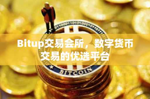 Bitup交易会所，数字货币交易的优选平台