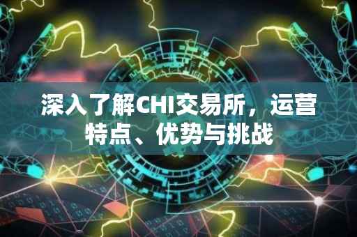 深入了解CHI交易所，运营特点、优势与挑战