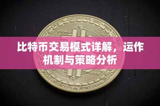 比特币交易模式详解，运作机制与策略分析