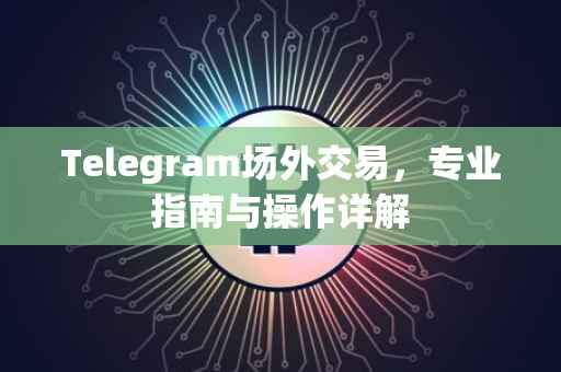 Telegram场外交易，专业指南与操作详解