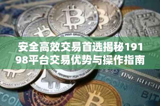 安全高效交易首选揭秘19198平台交易优势与操作指南