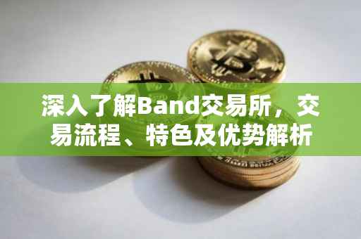 深入了解Band交易所，交易流程、特色及优势解析
