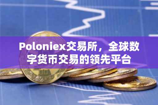 Poloniex交易所，全球数字货币交易的领先平台
