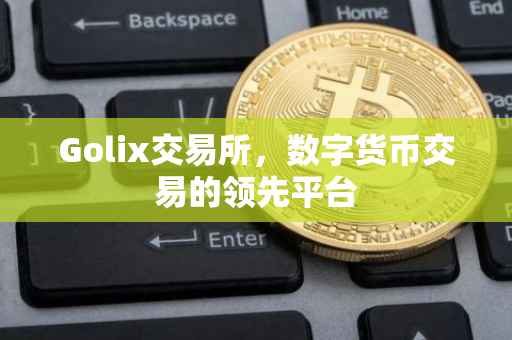 Golix交易所，数字货币交易的领先平台