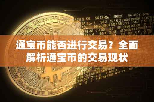 通宝币能否进行交易？全面解析通宝币的交易现状