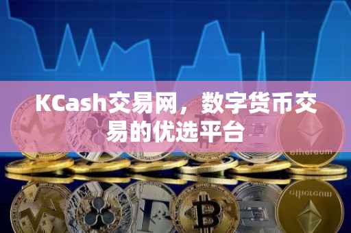 KCash交易网，数字货币交易的优选平台