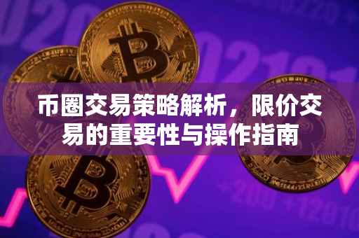 币圈交易策略解析，限价交易的重要性与操作指南