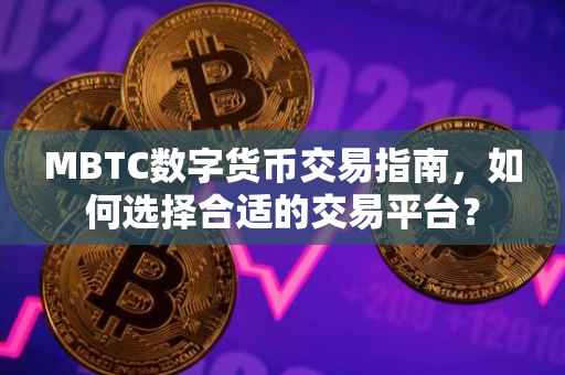 MBTC数字货币交易指南，如何选择合适的交易平台？