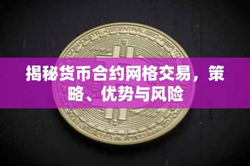 揭秘货币合约网格交易，策略、优势与风险