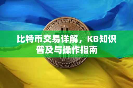 比特币交易详解，KB知识普及与操作指南