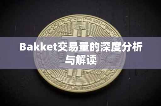 Bakket交易量的深度分析与解读
