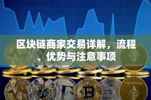 区块链商家交易详解，流程、优势与注意事项