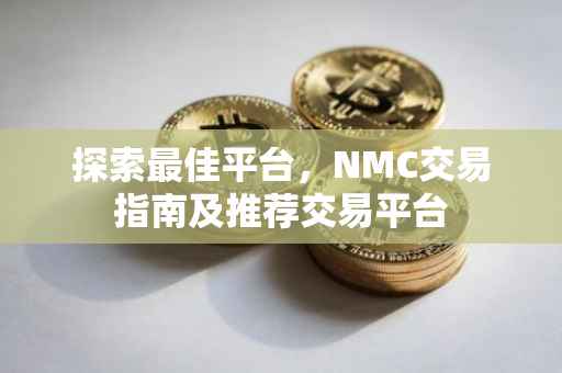 探索最佳平台，NMC交易指南及推荐交易平台