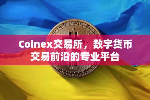Coinex交易所，数字货币交易前沿的专业平台