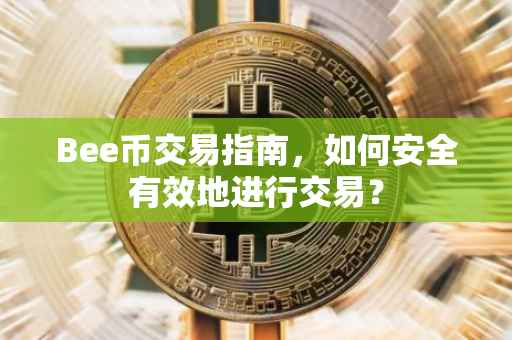 Bee币交易指南，如何安全有效地进行交易？