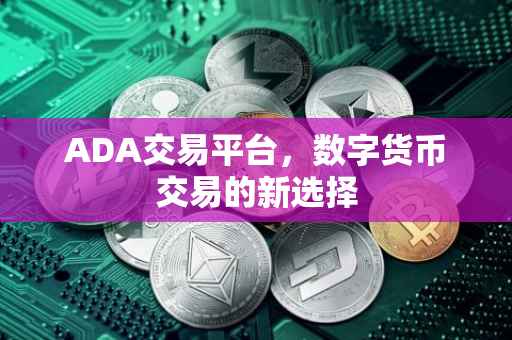 ADA交易平台，数字货币交易的新选择