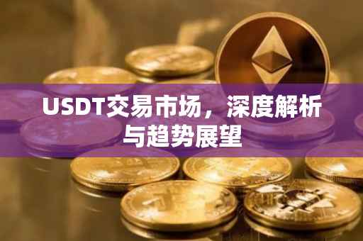 USDT交易市场,深度解析与趋势展望